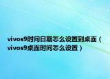 vivos9時間日期怎么設置到桌面（vivos9桌面時間怎么設置）