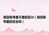 淘寶賬號(hào)是不是旺旺id（淘寶賬號(hào)是旺旺名嗎）