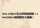 vivo s10pro怎么樣調(diào)返回鍵（vivos10pro返回鍵怎么隱藏）