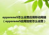 opporeno5怎么設(shè)置應(yīng)用移動(dòng)網(wǎng)絡(luò)（opporeno5應(yīng)用加密怎么設(shè)置）