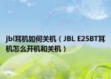 jbl耳機(jī)如何關(guān)機(jī)（JBL E25BT耳機(jī)怎么開機(jī)和關(guān)機(jī)）