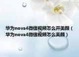 華為nova4微信視頻怎么開(kāi)美顏（華為nova4微信視頻怎么美顏）