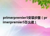 primerpremier5安裝步驟（primerpremier5怎么讀）