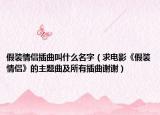 假裝情侶插曲叫什么名字（求電影《假裝情侶》的主題曲及所有插曲謝謝）