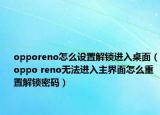 opporeno怎么設(shè)置解鎖進(jìn)入桌面（oppo reno無法進(jìn)入主界面怎么重置解鎖密碼）
