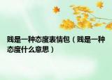 賤是一種態(tài)度表情包（賤是一種態(tài)度什么意思）