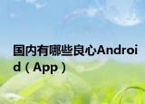 國內(nèi)有哪些良心Android（App）