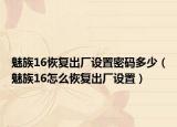 魅族16恢復(fù)出廠設(shè)置密碼多少（魅族16怎么恢復(fù)出廠設(shè)置）
