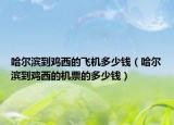 哈爾濱到雞西的飛機(jī)多少錢（哈爾濱到雞西的機(jī)票的多少錢）