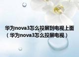 華為nova3怎么投屏到電視上面（華為nova3怎么投屏電視）