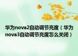 華為nova2自動調(diào)節(jié)亮度（華為nova3自動調(diào)節(jié)亮度怎么關(guān)閉）