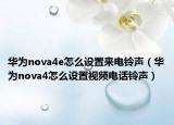 華為nova4e怎么設(shè)置來(lái)電鈴聲（華為nova4怎么設(shè)置視頻電話鈴聲）