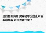 當日最新消息 買商鋪怎么防止不虧本和被騙 這幾點要注意了