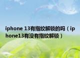 iphone 13有指紋解鎖的嗎（iphone13有沒有指紋解鎖）