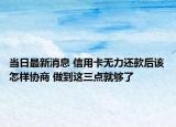 當日最新消息 信用卡無力還款后該怎樣協(xié)商 做到這三點就夠了