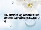 當(dāng)日最新消息 6省15地再現(xiàn)疫情問題出在哪 安徽泗縣疫情源頭找到了嗎