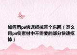 如何用ps快速摳掉某個(gè)東西（怎么用ps將素材中不需要的部分快速摳掉）
