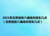 2021年北京地鐵八通線末班車幾點(diǎn)（北京地鐵八通線末班車幾點(diǎn)）