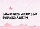 小紅書贊過(guò)的別人會(huì)看到嗎（小紅書我贊過(guò)的別人能看到嗎）