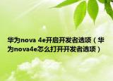 華為nova 4e開啟開發(fā)者選項(xiàng)（華為nova4e怎么打開開發(fā)者選項(xiàng)）