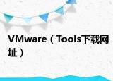 VMware（Tools下載網(wǎng)址）