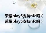 榮耀play5支持nfc嗎（榮耀play5支持nfc嗎）