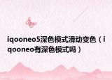 iqooneo5深色模式滑動變色（iqooneo有深色模式嗎）