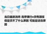 當(dāng)日最新消息 南京銀行e貸有額度但是貸不了什么原因 可能是這些原因