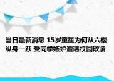 當日最新消息 15歲童星為何從六樓縱身一躍 受同學嫉妒遭遇校園欺凌