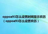 oppoa93怎么設置時間顯示農(nóng)歷（oppoa93怎么設置農(nóng)歷）
