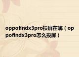 oppofindx3pro投屏在哪（oppofindx3pro怎么投屏）