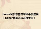 honor耳機怎樣與蘋果手機連接（honor耳機怎么連接手機）