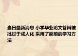 當日最新消息 小學畢業(yè)論文答辯被批過于成人化 采用了超前的學習方法