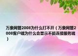 萬象網(wǎng)管2008為什么打不開（萬象網(wǎng)管2008客戶端為什么會顯示不能連接服務(wù)端）