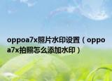 oppoa7x照片水印設(shè)置（oppoa7x拍照怎么添加水?。? /></span></a>
                        <h2><a href=