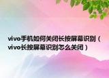 vivo手機如何關閉長按屏幕識別（vivo長按屏幕識別怎么關閉）