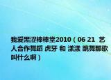 我愛黑澀棒棒堂2010（06 21  藝人合作舞蹈 虎牙 和 漾漾 跳舞那歌叫什么啊）