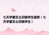 七天學(xué)堂怎么切換學(xué)生信息（七天學(xué)堂怎么切換學(xué)生）