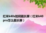 紅米k40s如何截長屏（紅米k40pro怎么截長屏）