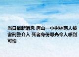 當(dāng)日最新消息 唐山一小樹林兩人被害刑警介入 死者身份曝光令人感到可怕