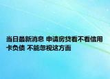 當(dāng)日最新消息 申請房貸看不看信用卡負(fù)債 不能忽視這方面