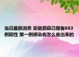 當(dāng)日最新消息 安徽泗縣已報告863例陽性 第一例感染者怎么查出來的