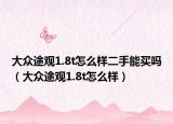 大眾途觀1.8t怎么樣二手能買嗎（大眾途觀1.8t怎么樣）