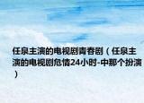 任泉主演的電視劇青春?。ㄈ稳餮莸碾娨晞∥Ｇ?4小時(shí)-中那個(gè)扮演）