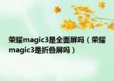 榮耀magic3是全面屏嗎（榮耀magic3是折疊屏嗎）