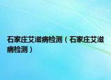 石家莊艾滋病檢測（石家莊艾滋病檢測）