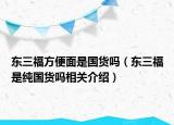 東三福方便面是國貨嗎（東三福是純國貨嗎相關(guān)介紹）