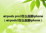 airpods pro3怎么連接iphone（airpods3怎么連接iphone）