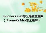iphonexs max怎么隱藏資源庫(kù)（iPhoneXs Max怎么錄屏）