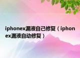 iphonex漏液自己修復(fù)（iphonex漏液自動修復(fù)）